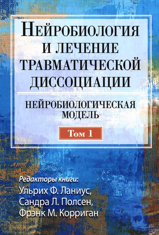 Нейробиология и лечение травматической диссоциации. Т.1. Нейробиологическая модель