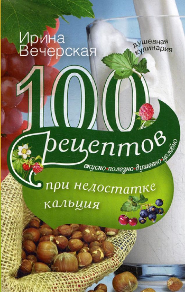 100 рецептов при недостатке кальция. Вкусно, полезно, душевно, целебно