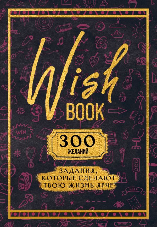 Wish Book. 300 желаний. Задания, которые сделают твою жизнь ярче