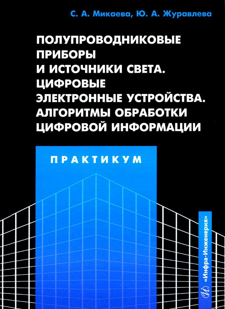 Полупроводниковые приборы и источники света. Цифровые электронные устройства. Алгоритмы обработки цифровой информации. Практикум: Учебное пособие