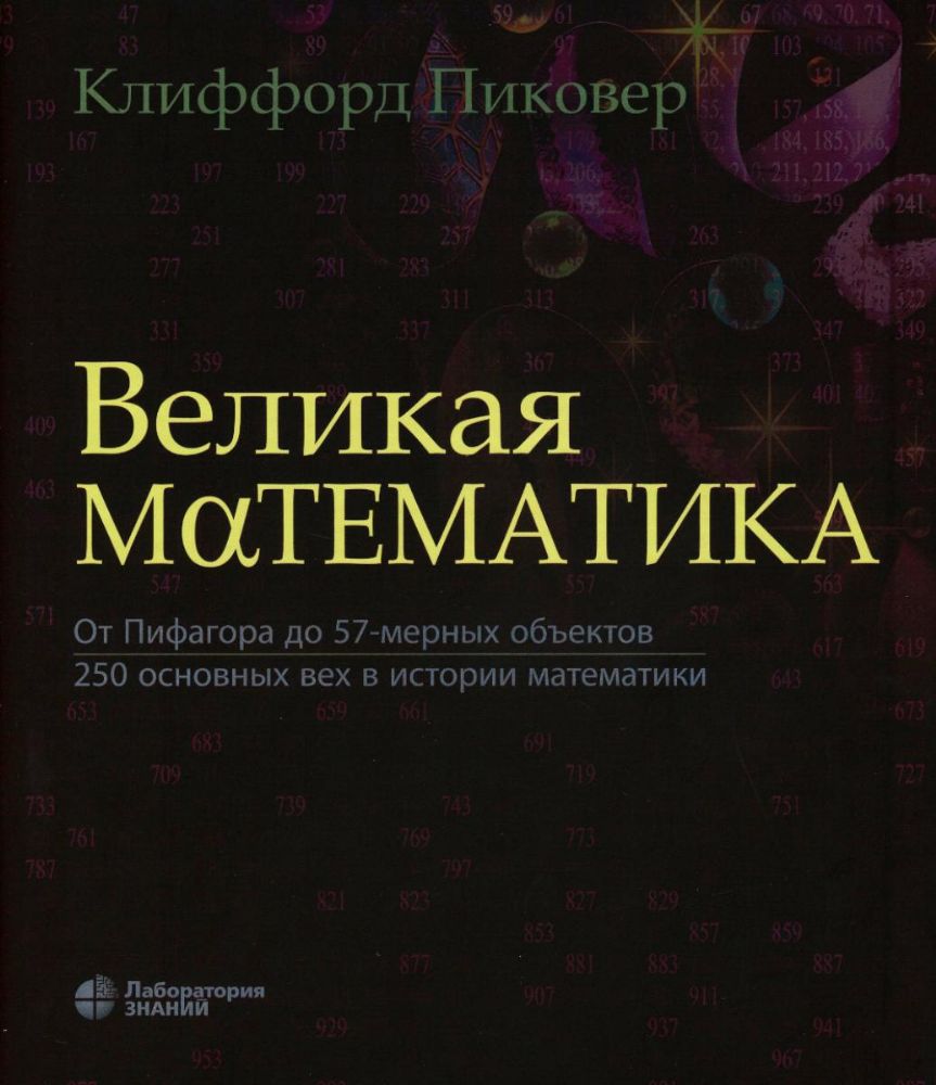 Великая математика. От Пифагора до 57-мерных объектов. 250 основных вех в истории математики. 3-е изд