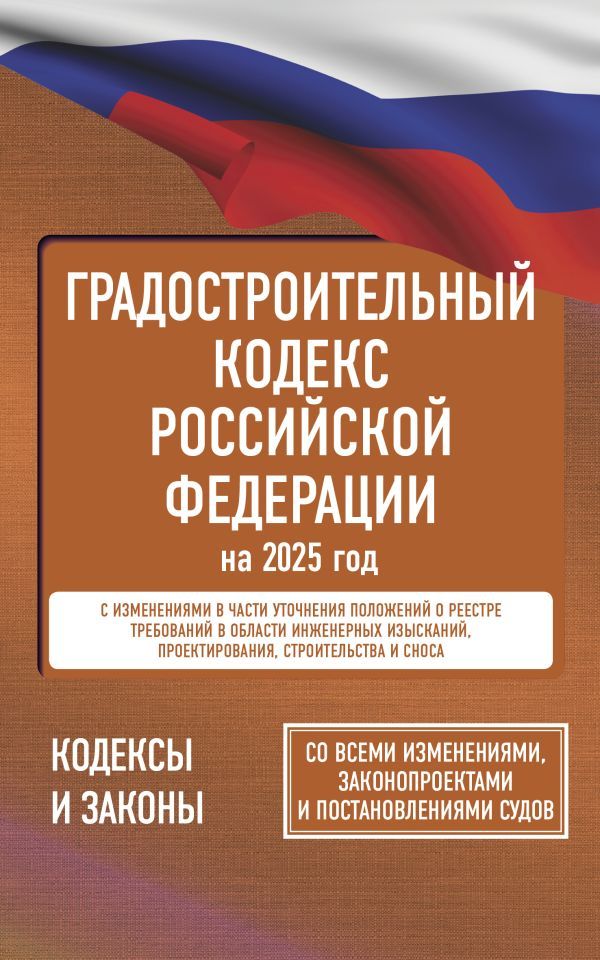 Градостроительный кодекс Российской Федерации на 2025 год. Со всеми изменениями, законопроектами и постановлениями судов