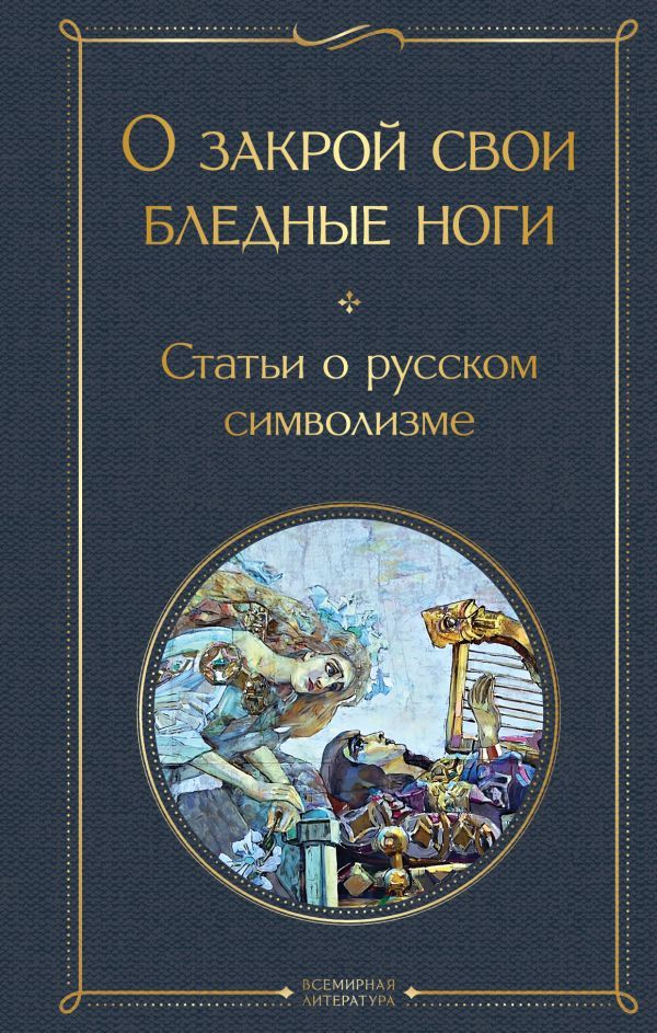 О закрой свои бледные ноги: статьи о русском символизме