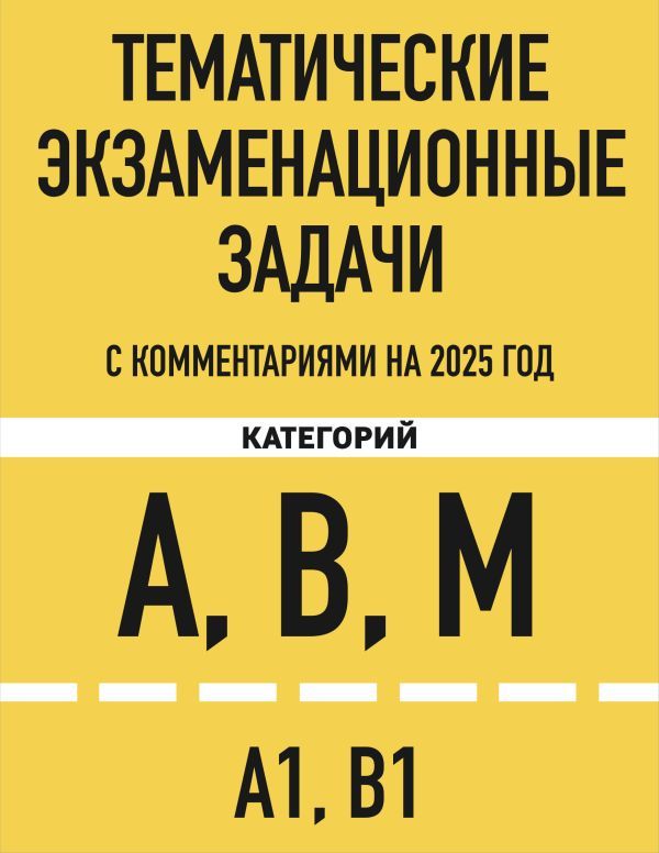 Тематические экзаменационные задачи категорий А, В, М и подкатегорий А1, В1 с комментариями с изм. на 2025 г.