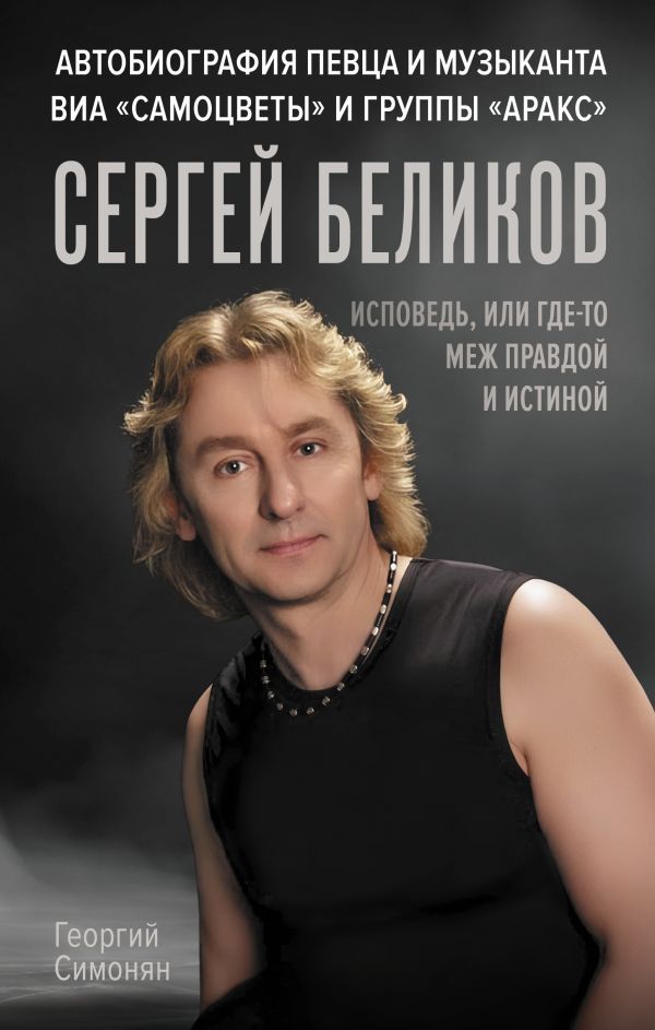 Сергей Беликов. Исповедь, или где-то меж Правдой и Истиной. Автобиография певца и музыканта ВИА Самоцветы и группы Аракс