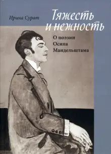 Тяжесть и нежность: О поэзии Осипа Мандельштама