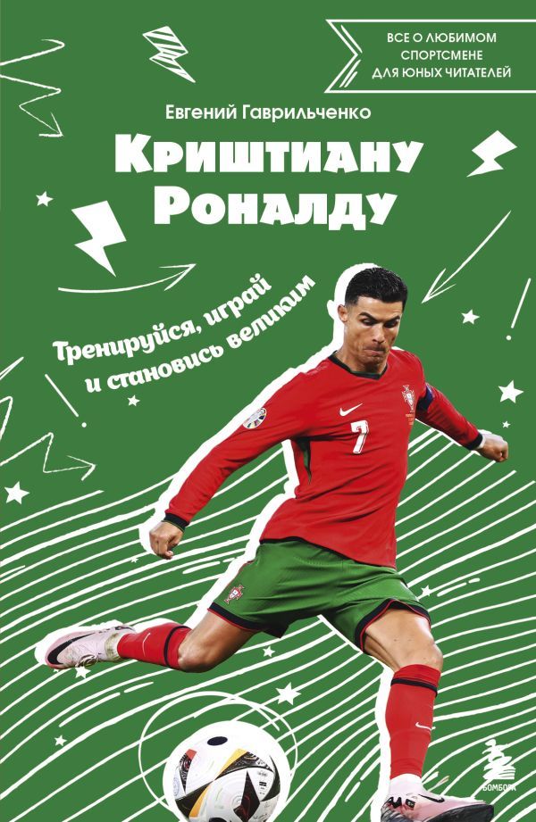 Криштиану Роналду. Тренируйся, играй и становись великим: все о любимом спортсмене для юных читателей