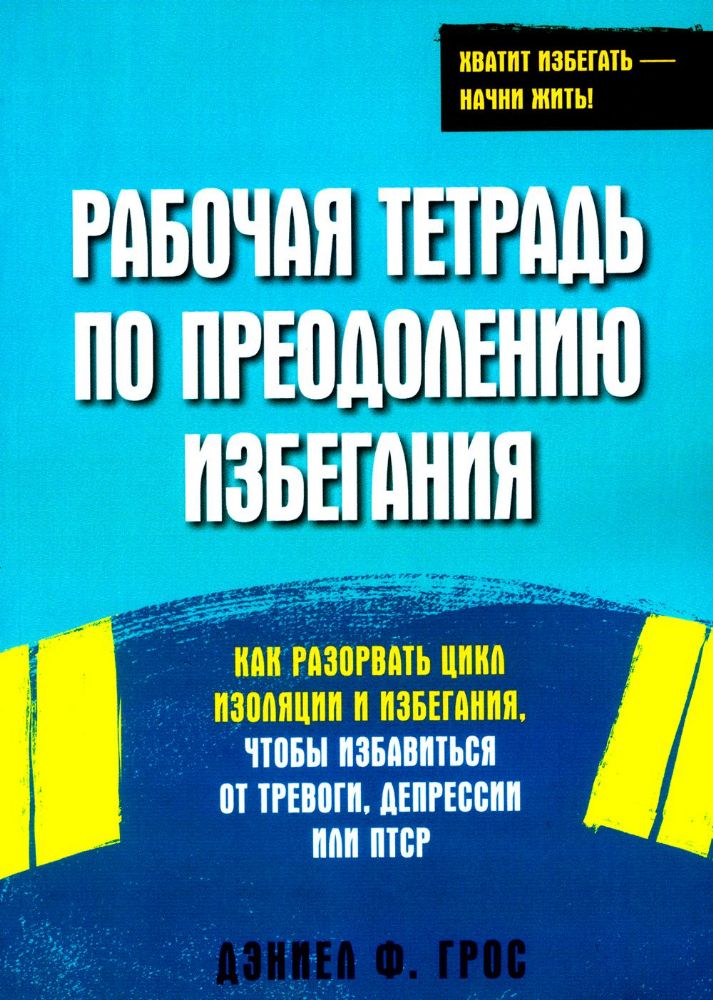 Рабочая тетрадь по преодолению избегания. Как разорвать цикл изоляции и избегания, чтобы избавиться от тревоги, депрессии или ПТСР