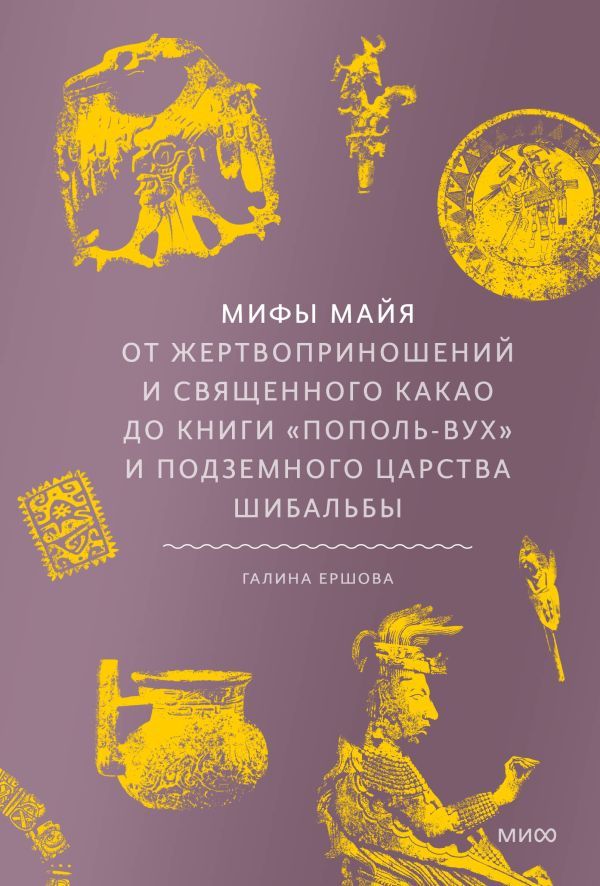 Мифы майя. От жертвоприношений и священного какао до книги Пополь-Вух и подземного царства Шибальбы