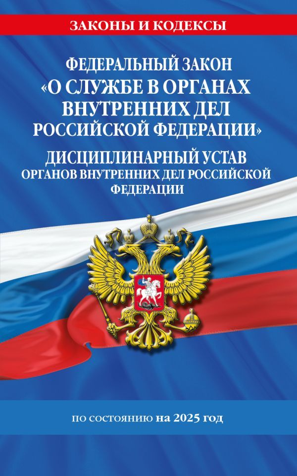 ФЗ О службе в органах внутренних дел Российской Федерации. Дисциплинарный устав органов внутренних дел Российской Федерации по сост. на 2025 год / ФЗ №342-ФЗ