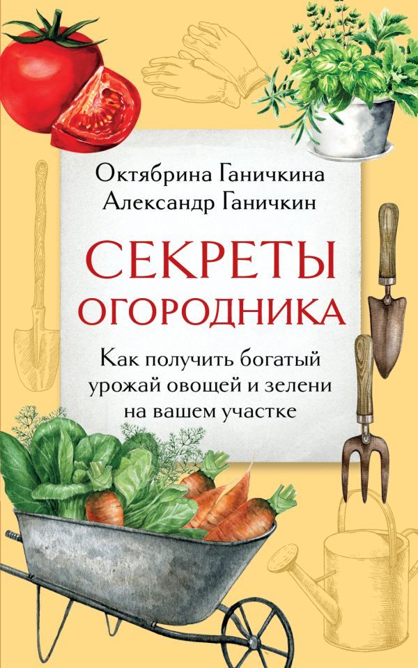 Секреты огородника. Как получить богатый урожай овощей и зелени на вашем участке