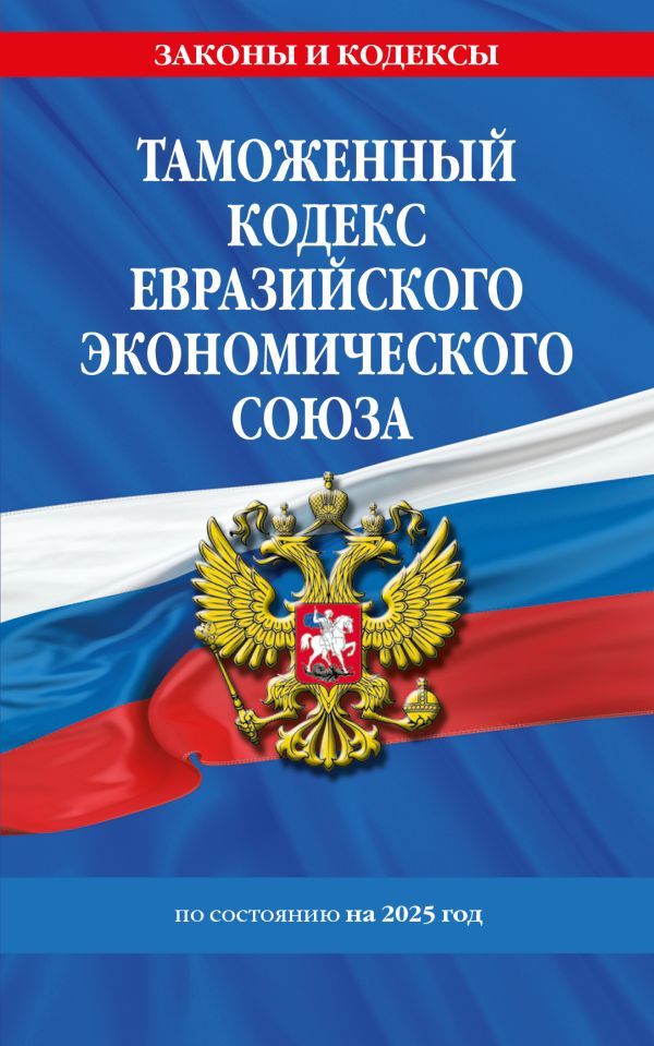 Таможенный кодекс Евразийского экономического союза по сост. на 2025 / ТКЕЭС