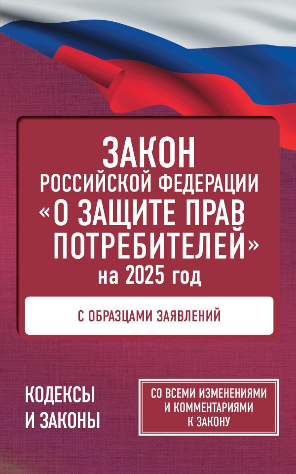 Закон Российской Федерации О защите прав потребителей с образцами заявлений на 2025 год