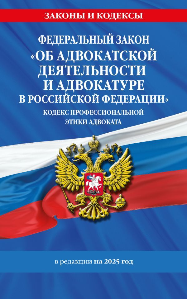 ФЗ Об адвокатской деятельности и адвокатуре в Российской Федерации. Кодекс профессиональной этики адвоката. По сост. на 2025 год / ФЗ №63-ФЗ