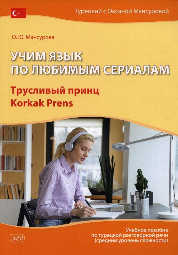 Учим язык по любимым сериалам. Трусливый принц = Korkak Prens: Учебное пособие по турецкой разговорной речи. 3-е изд., испр. и доп