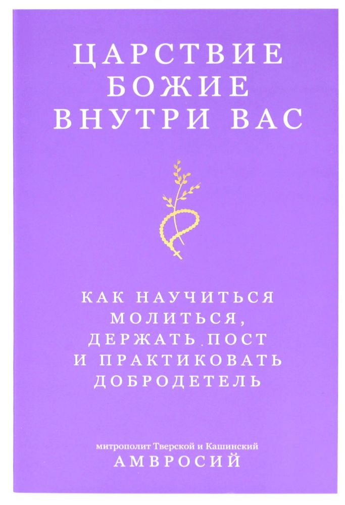 Царствие Божие внутри вас. Как научиться молиться, держать пост и практиковать добродетель