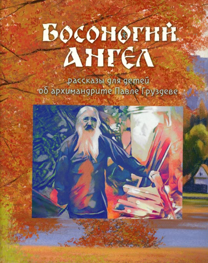 Босоногий Ангел. Рассказы об архимимандрите Павле (Груздеве)