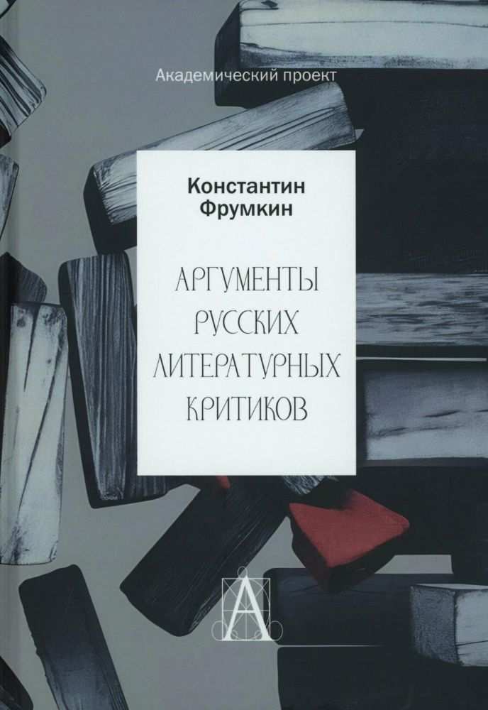 Аргументы русских литературных критиков. Обоснование оценочных суждений о литературе от Карамзина до начала XXI века