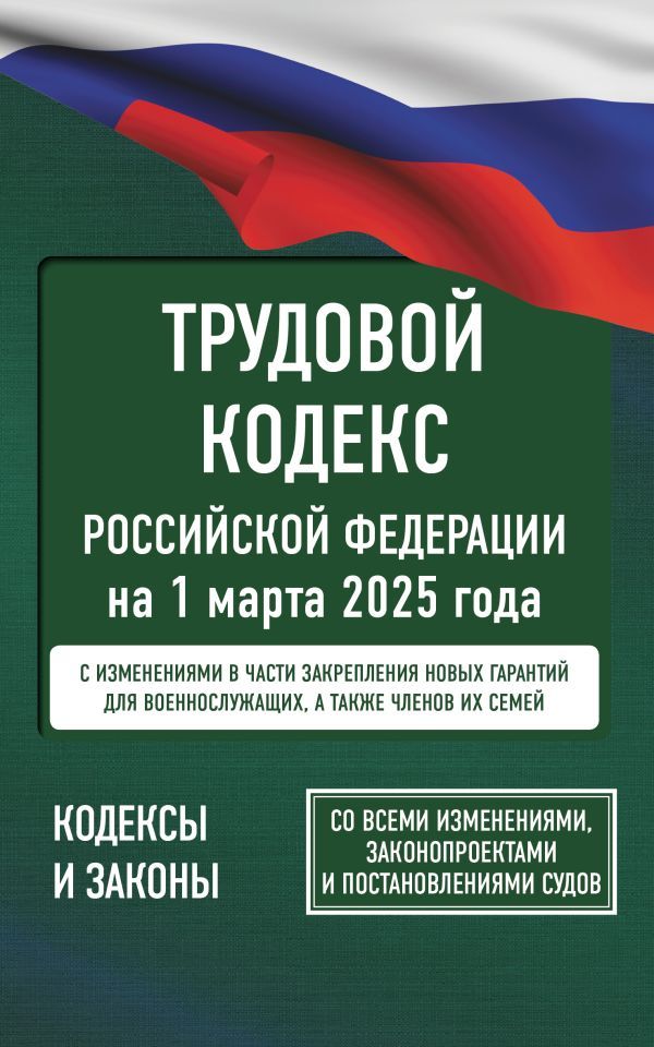 Трудовой кодекс Российской Федерации на 1 марта 2025 года. Со всеми изменениями, законопроектами и постановлениями судов