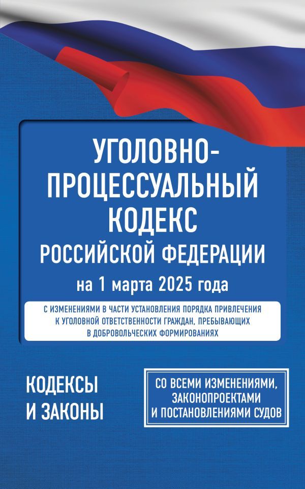 Уголовно-процессуальный кодекс Российской Федерации на 1 марта 2025 года. Со всеми изменениями, законопроектами и постановлениями судов