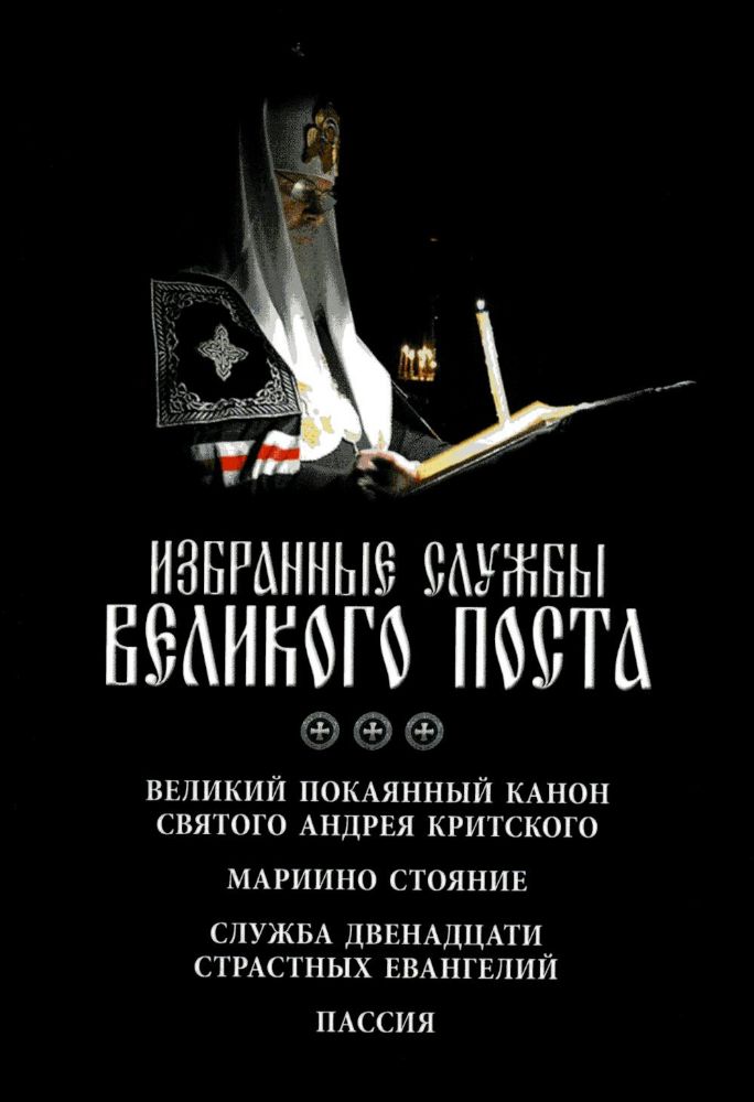 Избранные службы Великого поста. Великий покаянный канон святого Андрея Критского. Мариино стояние. Служба двенадцати страстных евангелий. Пассия